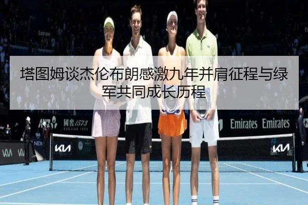 塔图姆谈杰伦布朗感激九年并肩征程与绿军共同成长历程